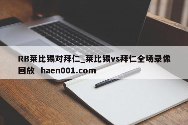 RB莱比锡对拜仁_莱比锡vs拜仁全场录像回放  haen001.com