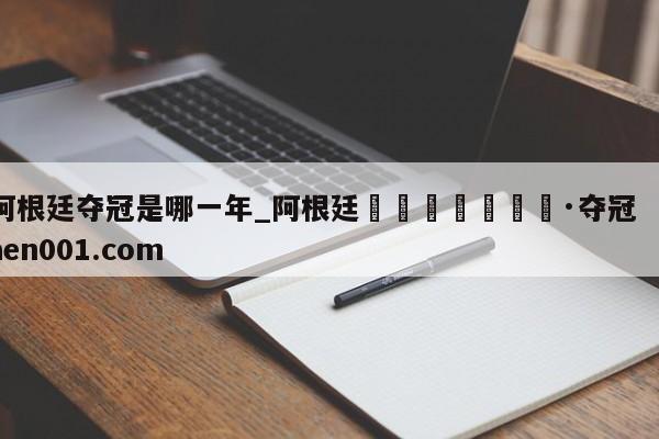 阿根廷夺冠是哪一年_阿根廷🇦🇷夺冠  haen001.com