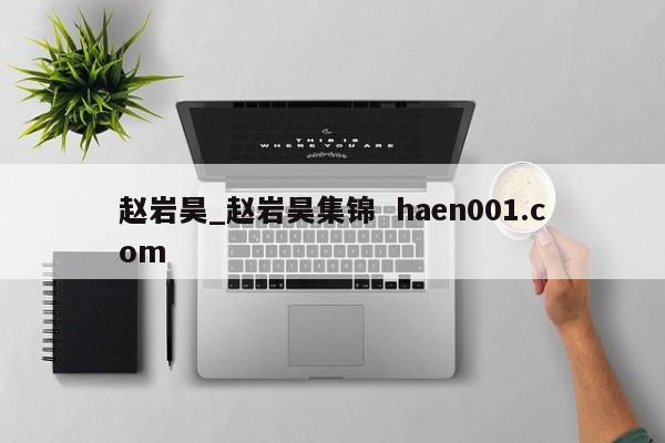 赵岩昊_赵岩昊集锦  haen001.com