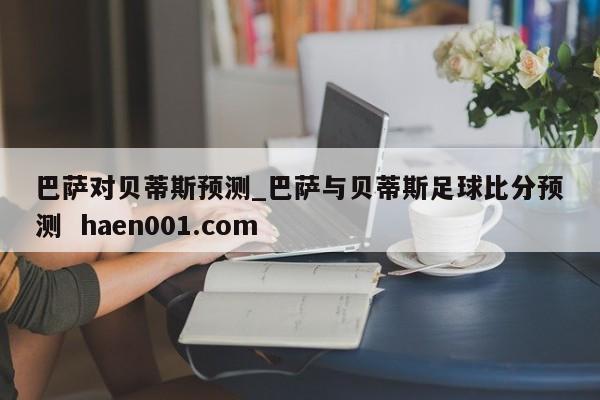 巴萨对贝蒂斯预测_巴萨与贝蒂斯足球比分预测  haen001.com