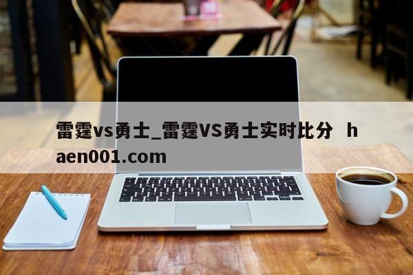 雷霆vs勇士_雷霆VS勇士实时比分  haen001.com
