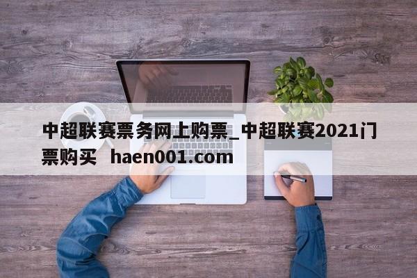 中超联赛票务网上购票_中超联赛2021门票购买  haen001.com