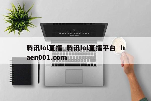 腾讯lol直播_腾讯lol直播平台  haen001.com