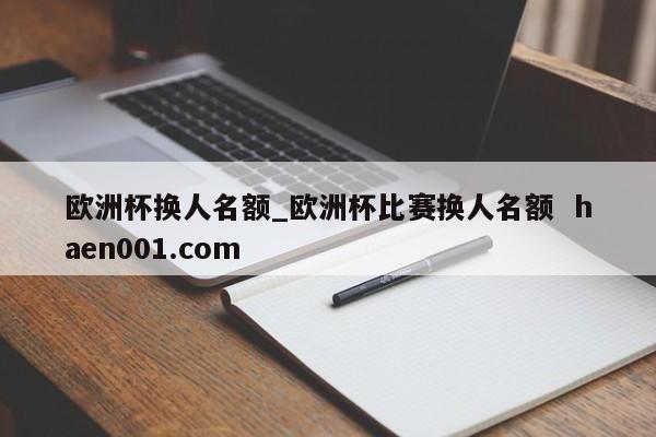 欧洲杯换人名额_欧洲杯比赛换人名额  haen001.com