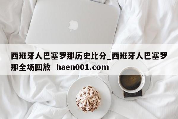 西班牙人巴塞罗那历史比分_西班牙人巴塞罗那全场回放  haen001.com