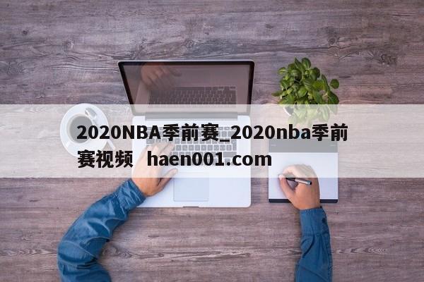 2020NBA季前赛_2020nba季前赛视频 haen001.com