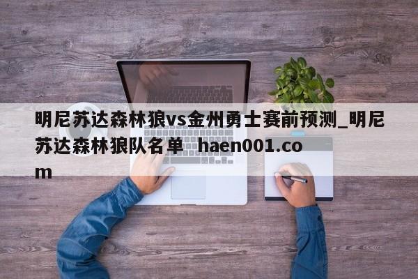 明尼苏达森林狼vs金州勇士赛前预测_明尼苏达森林狼队名单  haen001.com
