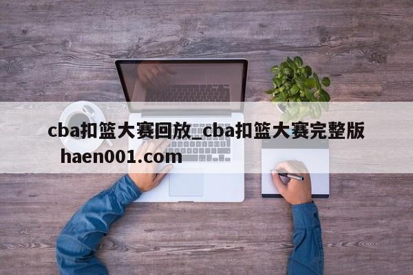 cba扣篮大赛回放_cba扣篮大赛完整版 haen001.com