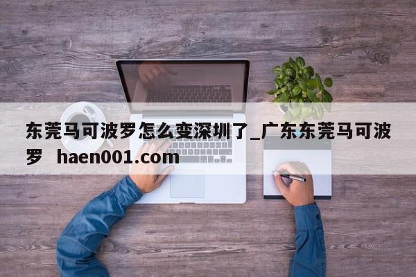 东莞马可波罗怎么变深圳了_广东东莞马可波罗 haen001.com