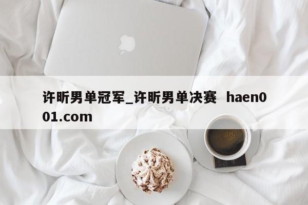许昕男单冠军_许昕男单决赛 haen001.com