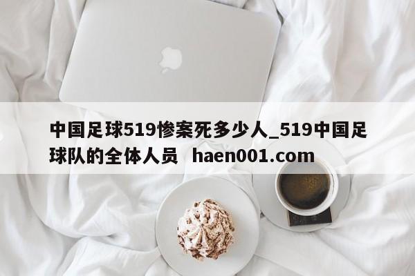 中国足球519惨案死多少人_519中国足球队的全体人员 haen001.com