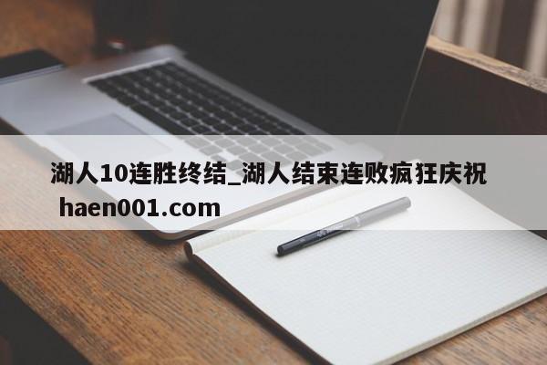 湖人10连胜终结_湖人结束连败疯狂庆祝  haen001.com