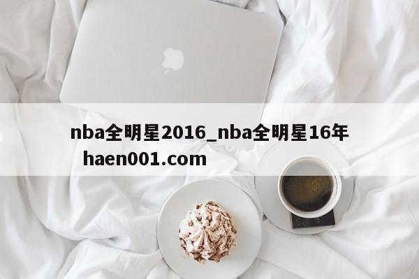 nba全明星2016_nba全明星16年  haen001.com