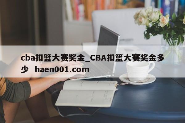 cba扣篮大赛奖金_CBA扣篮大赛奖金多少 haen001.com
