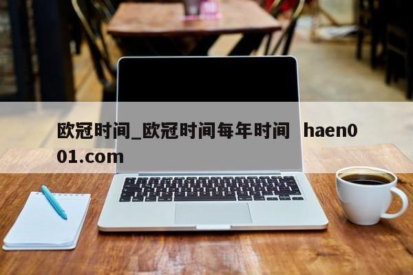 欧冠时间_欧冠时间每年时间  haen001.com