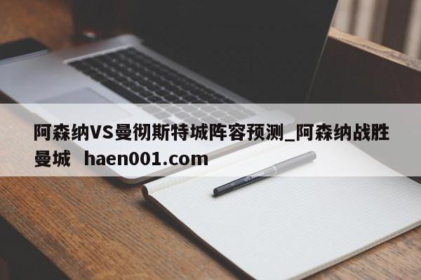 阿森纳VS曼彻斯特城阵容预测_阿森纳战胜曼城  haen001.com