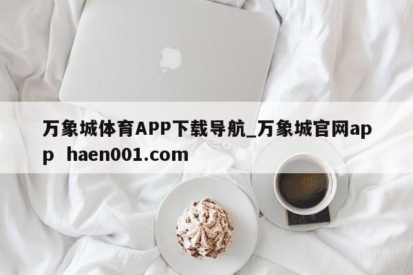 万象城体育APP下载导航_万象城官网app haen001.com