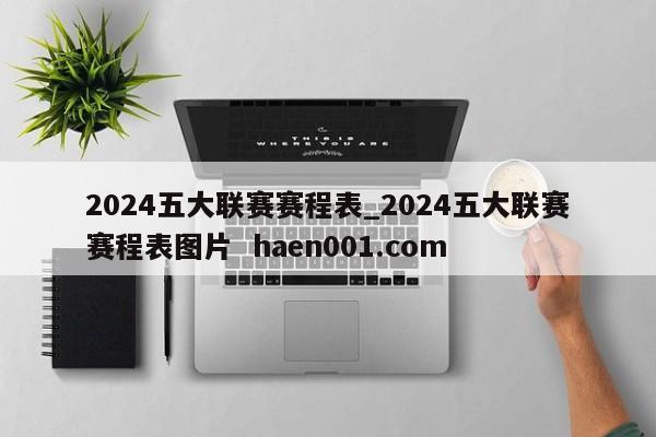 2024五大联赛赛程表_2024五大联赛赛程表图片  haen001.com