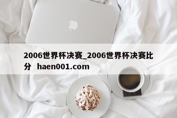 2006世界杯决赛_2006世界杯决赛比分  haen001.com