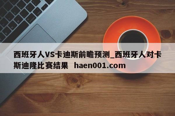 西班牙人VS卡迪斯前瞻预测_西班牙人对卡斯迪隆比赛结果  haen001.com