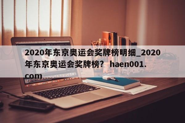 2020年东京奥运会奖牌榜明细_2020年东京奥运会奖牌榜?  haen001.com