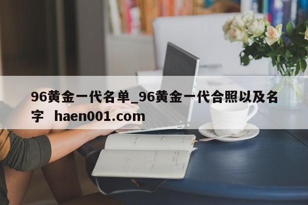 96黄金一代名单_96黄金一代合照以及名字  haen001.com