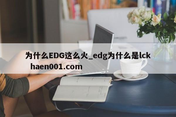 为什么EDG这么火_edg为什么是lck  haen001.com