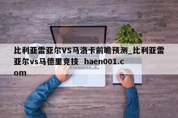 比利亚雷亚尔VS马洛卡前瞻预测_比利亚雷亚尔vs马德里竞技  haen001.com