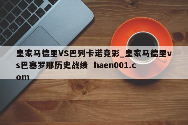 皇家马德里VS巴列卡诺竞彩_皇家马德里vs巴塞罗那历史战绩  haen001.com
