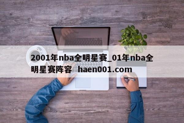 2001年nba全明星赛_01年nba全明星赛阵容  haen001.com