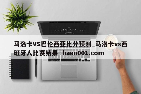 马洛卡VS巴伦西亚比分预测_马洛卡vs西班牙人比赛结果  haen001.com
