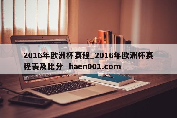 2016年欧洲杯赛程_2016年欧洲杯赛程表及比分  haen001.com