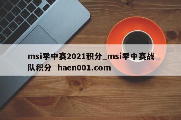 msi季中赛2021积分_msi季中赛战队积分  haen001.com
