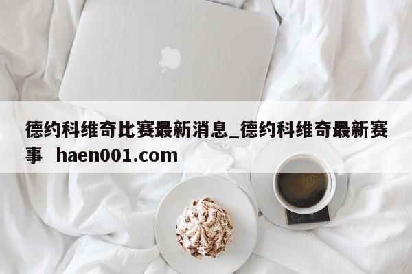 德约科维奇比赛最新消息_德约科维奇最新赛事  haen001.com