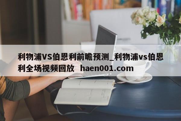 利物浦VS伯恩利前瞻预测_利物浦vs伯恩利全场视频回放  haen001.com