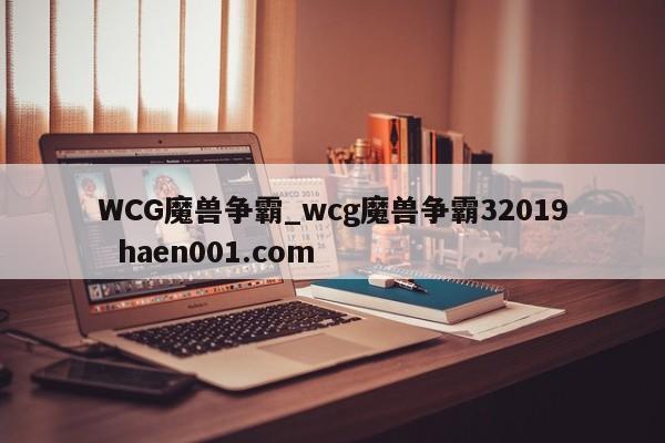WCG魔兽争霸_wcg魔兽争霸32019  haen001.com