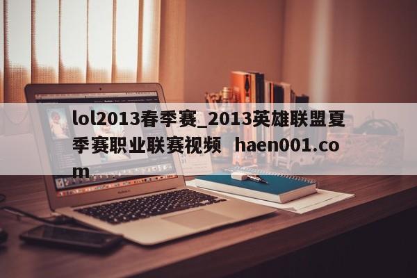 lol2013春季赛_2013英雄联盟夏季赛职业联赛视频 haen001.com