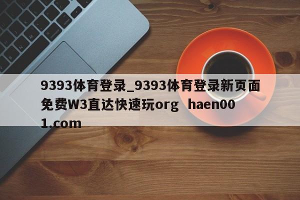 9393体育登录_9393体育登录新页面免费W3直达快速玩org  haen001.com