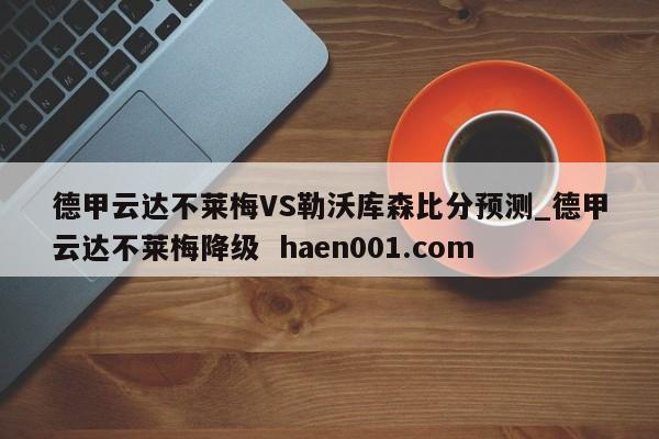 德甲云达不莱梅VS勒沃库森比分预测_德甲云达不莱梅降级 haen001.com